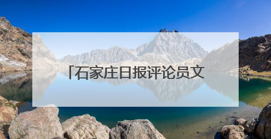 石家庄日报评论员文章｜德润滹沱两岸清 文明花开幸福城