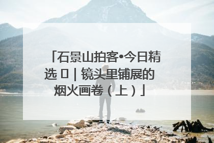石景山拍客•今日精选 ㉓｜镜头里铺展的烟火画卷（上）