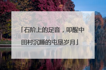 石阶上的足音，叩醒中田村沉睡的屯垦岁月