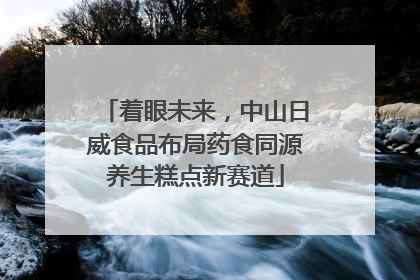 着眼未来，中山日威食品布局药食同源养生糕点新赛道