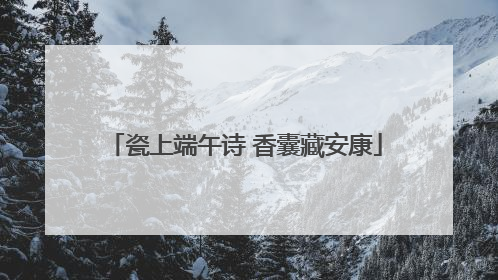 瓷上端午诗 香囊藏安康