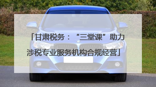 甘肃税务：“三堂课”助力涉税专业服务机构合规经营