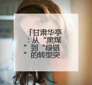 甘肃华亭：从“黑煤”到“绿链”的转型突围