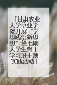 甘肃农业大学草业学院开展“学思践悟新思想”第七期大学生骨干学习班主题实践活动