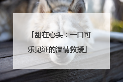 甜在心头：一口可乐见证的温情救援