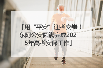 用“平安”迎考交卷！东阿公安圆满完成2025年高考安保工作