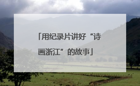 用纪录片讲好“诗画浙江”的故事