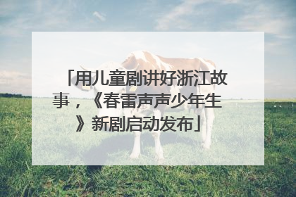 用儿童剧讲好浙江故事，《春雷声声少年生》新剧启动发布