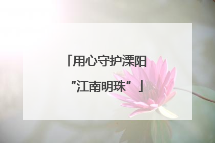 用心守护溧阳“江南明珠”