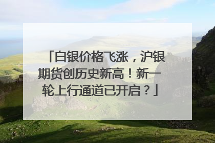白银价格飞涨，沪银期货创历史新高！新一轮上行通道已开启？