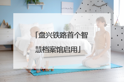 盘兴铁路首个智慧档案馆启用