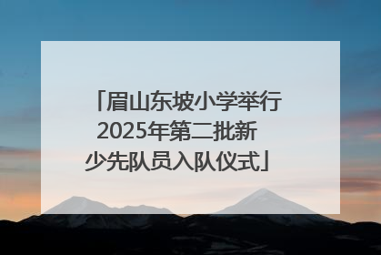 眉山东坡小学举行2025年第二批新少先队员入队仪式