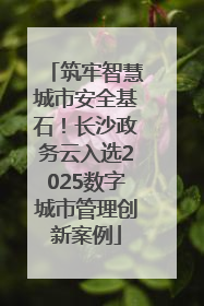 筑牢智慧城市安全基石！长沙政务云入选2025数字城市管理创新案例