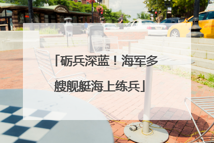 砺兵深蓝！海军多艘舰艇海上练兵