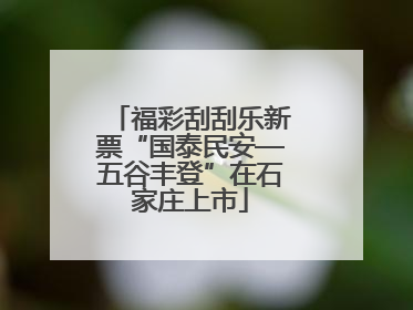 福彩刮刮乐新票“国泰民安—五谷丰登”在石家庄上市