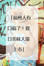 福州人有口福了！夏日美味大量上市