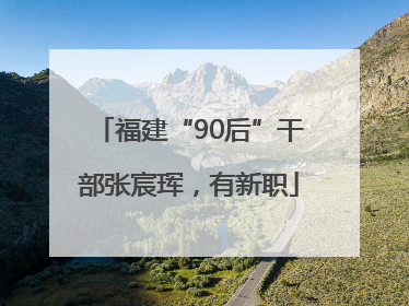 福建“90后”干部张宸珲，有新职