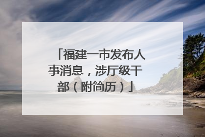 福建一市发布人事消息，涉厅级干部（附简历）