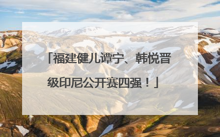 福建健儿谭宁、韩悦晋级印尼公开赛四强！