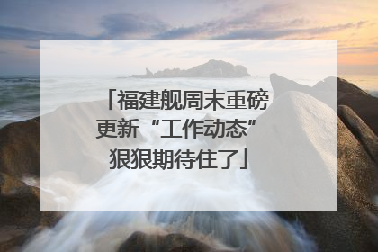 福建舰周末重磅更新“工作动态” 狠狠期待住了