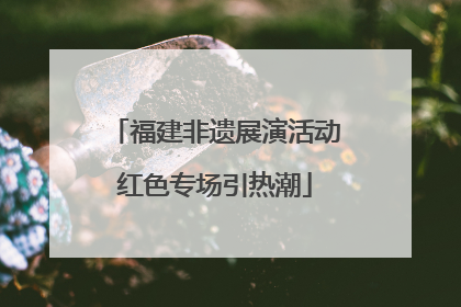 福建非遗展演活动红色专场引热潮
