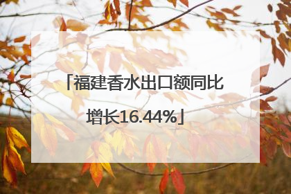 福建香水出口额同比增长16.44%
