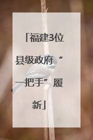 福建3位县级政府“一把手”履新