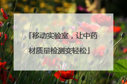 移动实验室，让中药材质量检测变轻松