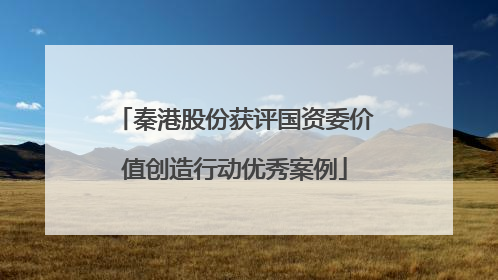 秦港股份获评国资委价值创造行动优秀案例
