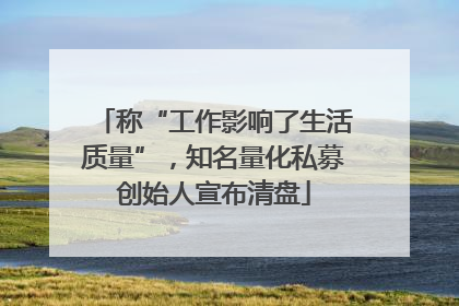 称“工作影响了生活质量”，知名量化私募创始人宣布清盘