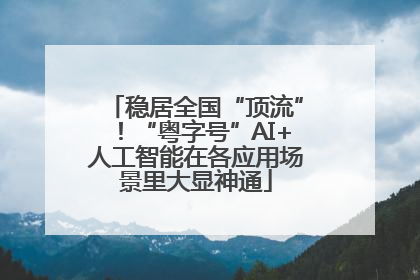 稳居全国“顶流”！“粤字号”AI+人工智能在各应用场景里大显神通