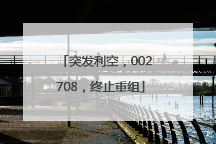 突发利空，002708，终止重组