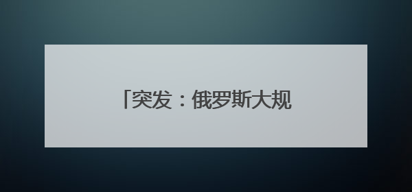 突发：俄罗斯大规模袭击乌克兰全境