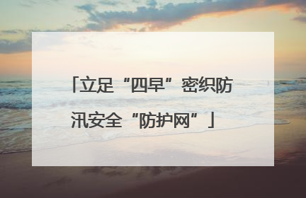 立足“四早”密织防汛安全“防护网”