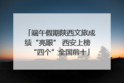 端午假期陕西文旅成绩“亮眼” 西安上榜“四个”全国前十