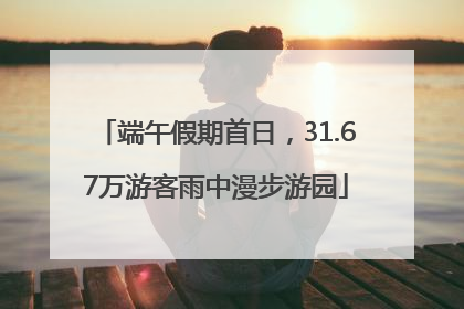 端午假期首日，31.67万游客雨中漫步游园