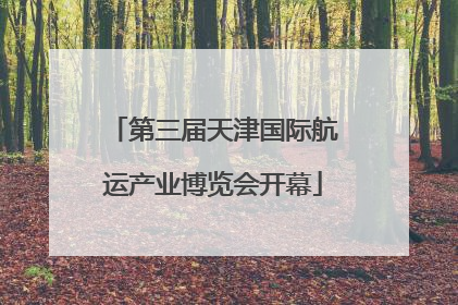 第三届天津国际航运产业博览会开幕