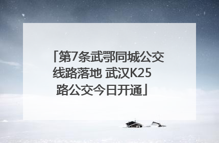 第7条武鄂同城公交线路落地 武汉K25路公交今日开通