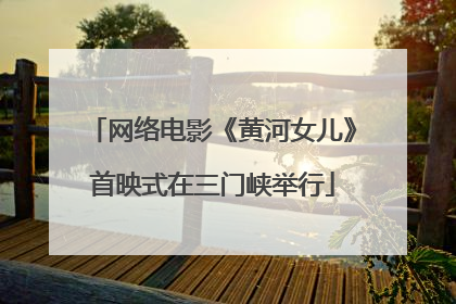 网络电影《黄河女儿》首映式在三门峡举行