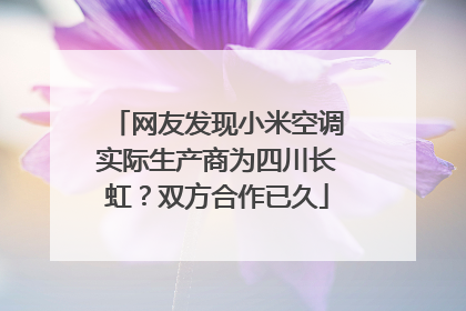 网友发现小米空调实际生产商为四川长虹？双方合作已久