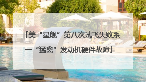 美“星舰”第八次试飞失败系一“猛禽”发动机硬件故障