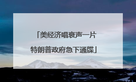 美经济唱衰声一片 特朗普政府急下通牒