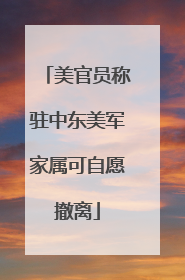 美官员称驻中东美军家属可自愿撤离