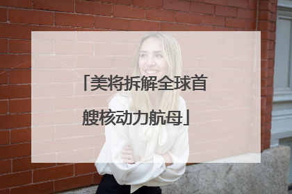 美将拆解全球首艘核动力航母