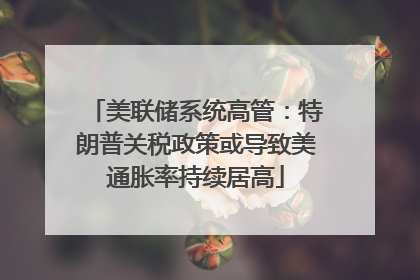 美联储系统高管：特朗普关税政策或导致美通胀率持续居高