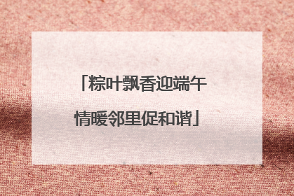 粽叶飘香迎端午 情暖邻里促和谐