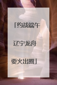 约战端午 辽宁龙舟要火出圈