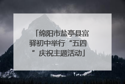 绵阳市盐亭县富驿初中举行“五四”庆祝主题活动