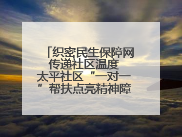 织密民生保障网 传递社区温度 太平社区“一对一”帮扶点亮精神障碍患者希望