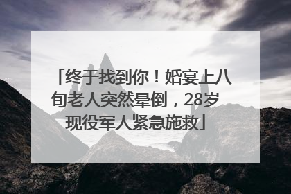 终于找到你！婚宴上八旬老人突然晕倒，28岁现役军人紧急施救